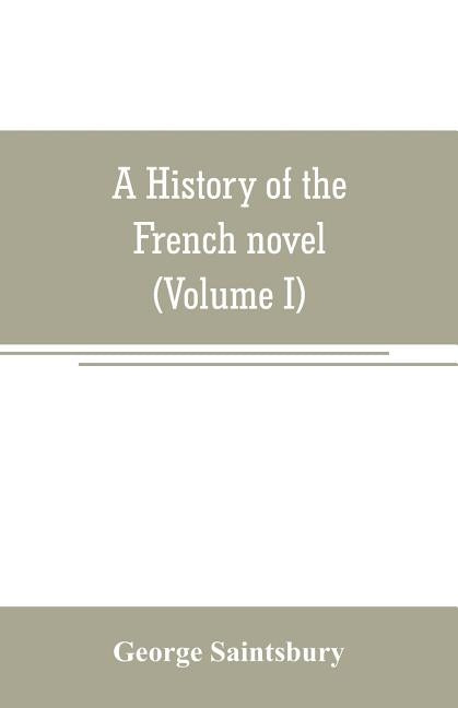 A history of the French novel (to the close of the 19th century) (Volume I) from the Beginning to 1800 by Saintsbury, George