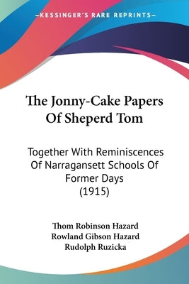 The Jonny-Cake Papers Of Sheperd Tom: Together With Reminiscences Of Narragansett Schools Of Former Days (1915) by Hazard, Thom Robinson