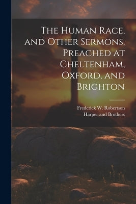 The Human Race, and Other Sermons, Preached at Cheltenham, Oxford, and Brighton by Robertson, Frederick W.