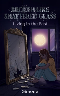 Broken Like Shattered Glass: Living in the Past by Simone