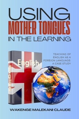 Using Mother Tongues in the Learning, Teaching of English as a Foreign Language: A Case Study by Claude, Wakenge Malekani