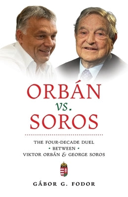 Orbán vs. Soros: The Four-Decade Duel Between Viktor Orbán & George Soros by G. Fodor, Gábor