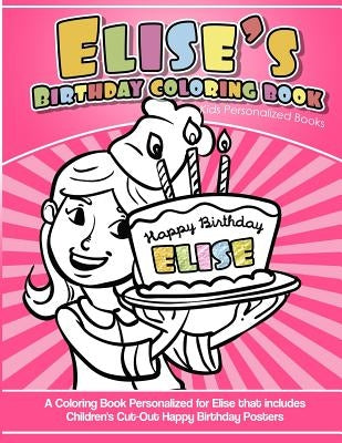 Elise's Birthday Coloring Book Kids Personalized Books: A Coloring Book Personalized for Elise that includes Children's Cut Out Happy Birthday Posters by Books, Elise's
