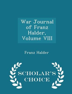 War Journal of Franz Halder, Volume VIII - Scholar's Choice Edition by Halder, Franz