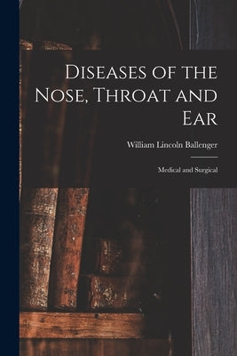 Diseases of the Nose, Throat and Ear: Medical and Surgical by Ballenger, William Lincoln