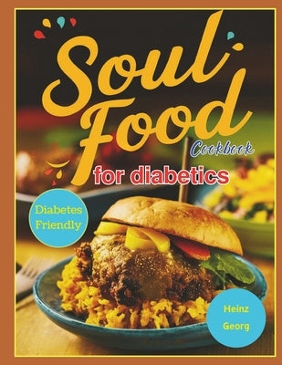 Soul Food Cookbook for Diabetics: Traditional Soul Food Favorites Made Diabetes-Friendly for Everyday Enjoyment by Georg, Heinz