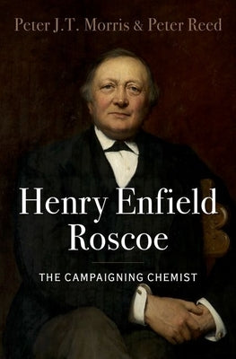 Henry Enfield Roscoe: The Campaigning Chemist by Morris, Peter J. T.