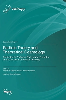 Particle Theory and Theoretical Cosmology: Dedicated to Professor Paul Howard Frampton on the Occasion of His 80th Birthday by Kephart, Thomas W.