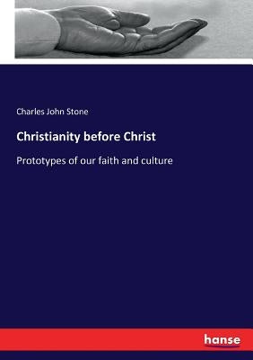 Christianity before Christ: Prototypes of our faith and culture by Stone, Charles John