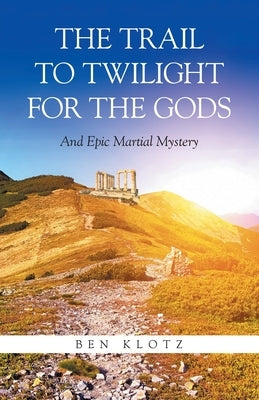 The Trail To Twilight For The Gods: And Epic Martial Mystery by Klotz, Ben