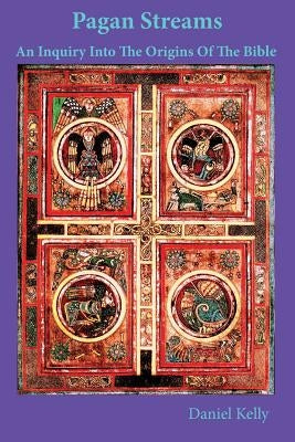 Pagan Streams: An Inquiry Into The Origins Of The Bible by Kelly, Daniel M.