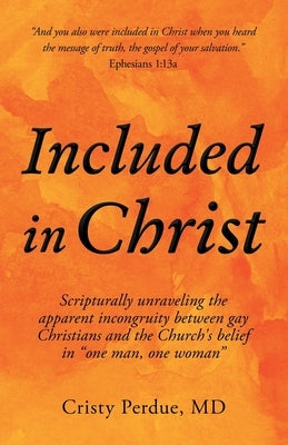 Included in Christ: Scripturally Unraveling the Apparent Incongruity Between Gay Christians and the Church's Belief in One Man, One Woman by Perdue, Cristy