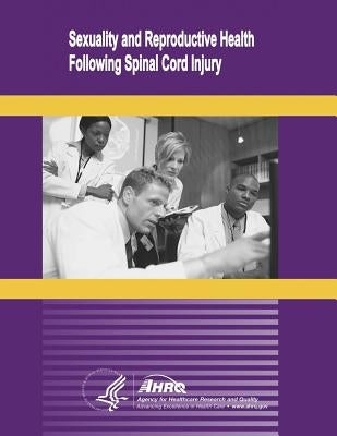Sexuality and Reproductive Health Following Spinal Cord Injury: Evidence Report/Technology Assessment Number 109 by And Quality, Agency for Healthcare Resea