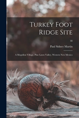 Turkey Foot Ridge Site: a Mogollon Village, Pine Lawn Valley, Western New Mexico; 38 by Martin, Paul Sidney 1899-