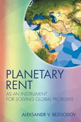 Planetary Rent: As An Instrument for Solving Global Problems by Bezgodov, Aleksandr