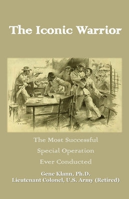 The Iconic Warrior: The Most Successful Special Operation Ever Conducted by Klann, Gene