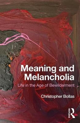 Meaning and Melancholia: Life in the Age of Bewilderment by Bollas, Christopher