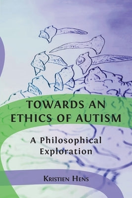 Towards an Ethics of Autism: A Philosophical Exploration by Hens, Kristien
