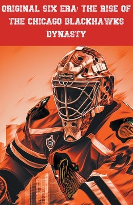 Original Six Era: The Rise of the Chicago Blackhawks Dynasty by Green, Lloyd
