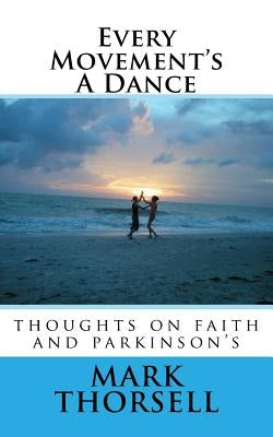 Every Movement's A Dance: thoughts on faith and parkinson's by Thorsell, Mark a.