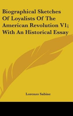 Biographical Sketches Of Loyalists Of The American Revolution V1; With An Historical Essay by Sabine, Lorenzo