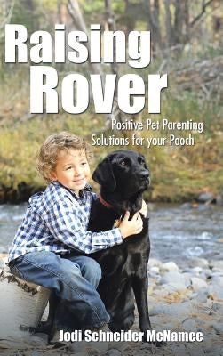 Raising Rover: Positive Pet Parenting Solutions for your Pooch by Schneider McNamee, Jodi