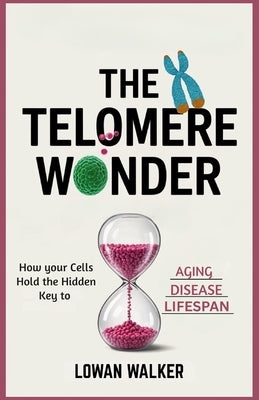 The Telomere Wonder: How Your Cells Hold the Hidden Key to Aging, Disease, and Lifespan by Walker, Lowan