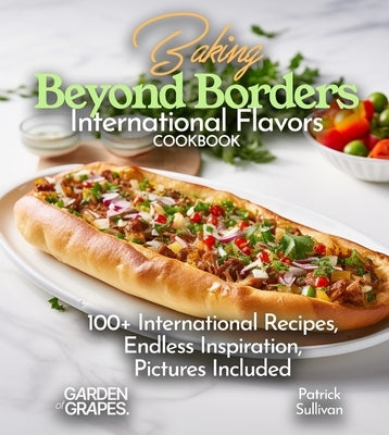Baking Beyond Borders International Flavors Cookbook: 100+ International Recipes, Endless Inspiration, Pictures Included by Sullivan, Patrick