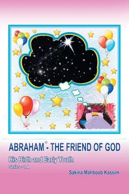 Abraham*-the Friend of God: His Birth and Early Youth by Mahboob Kassim, Sakina