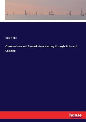 Observations and Remarks in a Journey through Sicily and Calabria by Hill, Brian