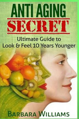 Anti Aging Secret: Ultimate Guide to Look & Feel 10 Years Younger by Williams, Barbara