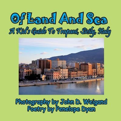 Of Land and Sea, a Kid's Guide to Trapani, Sicily, Italy by Weigand, John D.