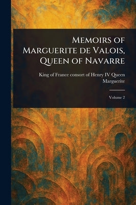 Memoirs of Marguerite De Valois, Queen of Navarre by Marguerite, Queen Consort of Henry, IV