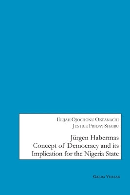 Jürgen Habermas Concept of Democracy and Implication for the Nigeria State by Okpanachi, Elijah Ojochonu