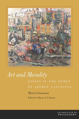 Art and Morality: Essays in the Spirit of George Santayana by Grossman, Morris