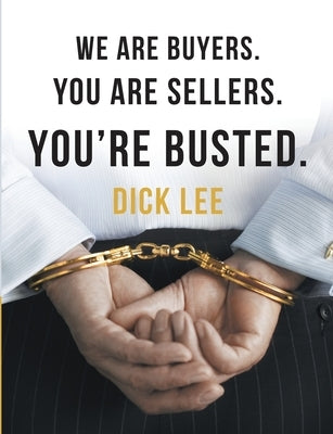 We Are Buyers. You Are Sellers. You're Busted. by Lee, Dick