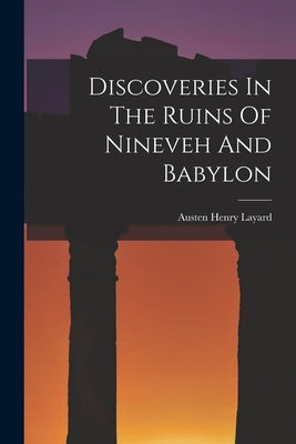 Discoveries In The Ruins Of Nineveh And Babylon by Austen Henry Layard (Sir )