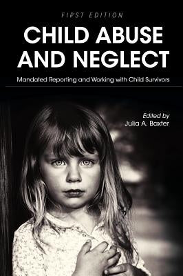 Child Abuse and Neglet: Mandated Reporting and Working with Child Survivors by Baxter, Julia a.