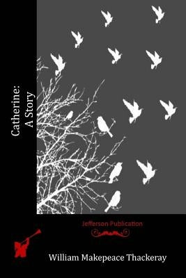 Catherine: A Story by Thackeray, William Makepeace
