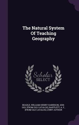 The Natural System Of Teaching Geography by Beadle, William Henry Harrison 1838-191