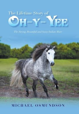 The Lifetime Story of Oh-Y-Yee: The Strong, Beautiful and Sassy Indian Mare by Osmundson, Michael