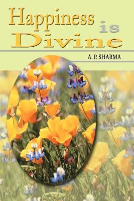 Happiness is Divine by Sharma, A. P.