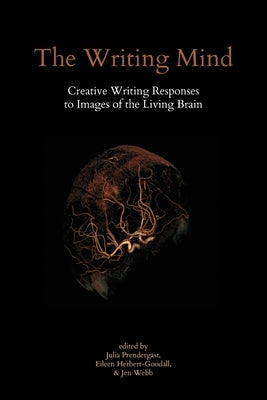 The Writing Mind: Creative Writing Responses to Images of the Living Brain by Prendergast, Julia