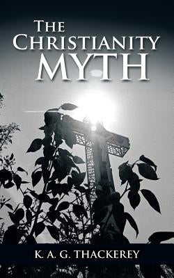 The Christianity Myth by Thackerey, K. a. G.