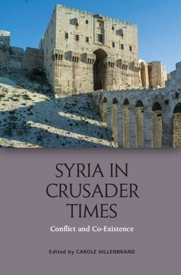 Syria in Crusader Times: Conflict and Co-Existence by Hillenbrand, Carole