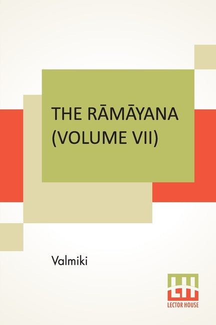The Rāmāyana (Volume VII): Uttara Kāndam. Translated Into English Prose From The Original Sanskrit Of Valmiki. Edited By Manmatha Nath by Valmiki