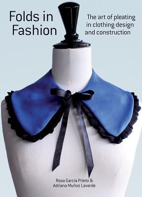 Folds in Fashion: The Art of Pleating in Clothing Design and Construction by Prieto, Rosa Garcia