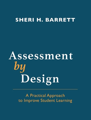 Assessment by Design: A Practical Approach to Improve Student Learning by Barrett, Sheri H.