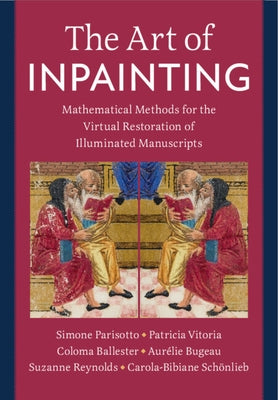 The Art of Inpainting: Mathematical Methods for the Virtual Restoration of Illuminated Manuscripts by Parisotto, Simone