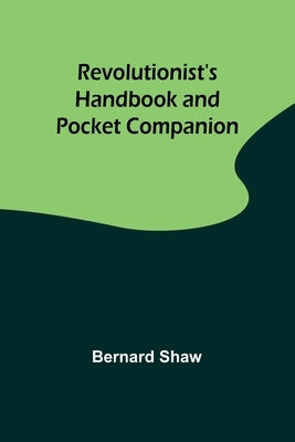 Revolutionist's Handbook and Pocket Companion by Shaw, Bernard